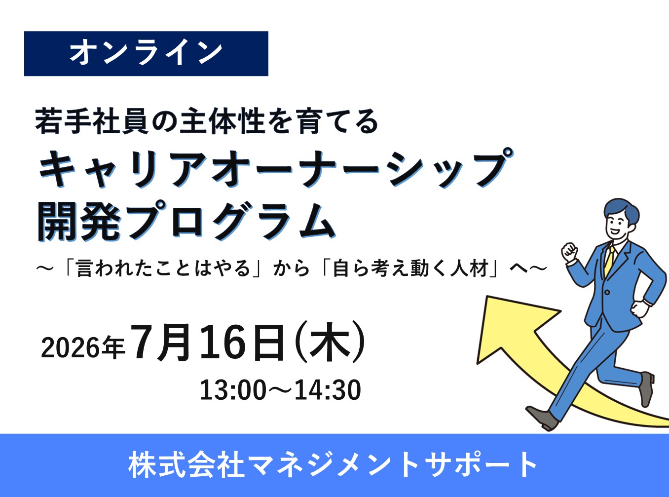 お申込み受付中【7/16 マネジメントサポートWebセミナー】若手社員の主体性を育てる「キャリアオーナーシップ開発プログラム」~「言われたことはやる」から「自ら考え動く人材」へ~