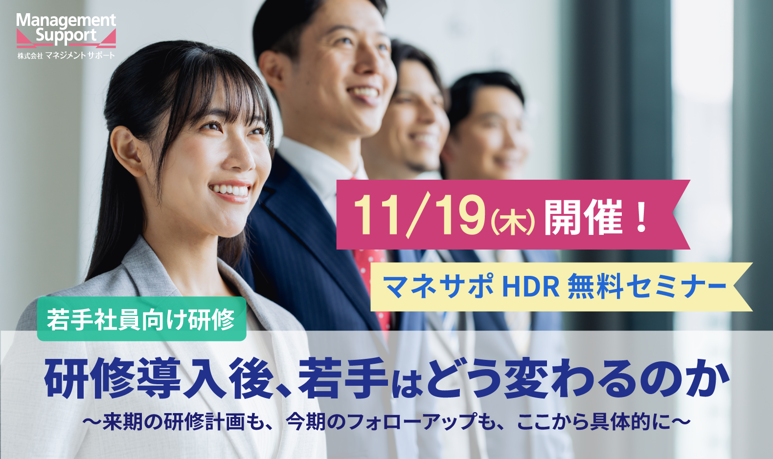 お申込み受付中【11/19マネジメントサポートWEBセミナー】若手社員向け研修 研修導入後、若手はどう変わるのか～来期の研修計画も、今期のフォローアップも、ここから具体的に～